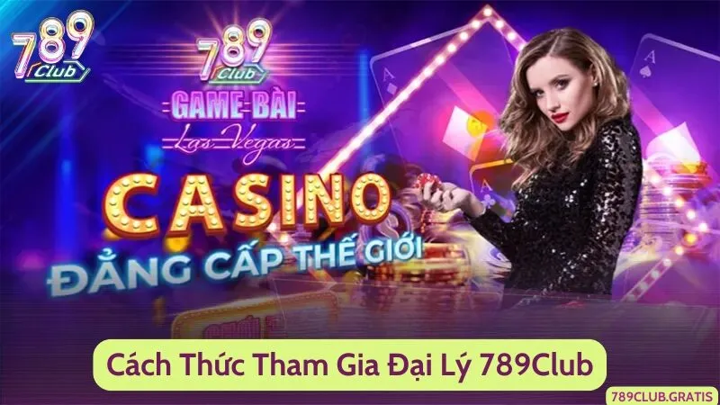 Cách Thức Tham Gia Đại Lý 789Club – Nguồn Thu Nhập Siêu Khủng